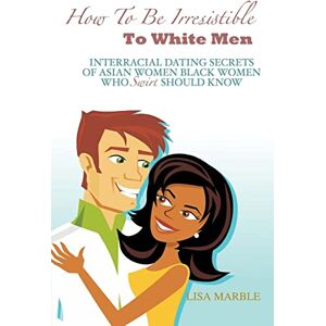 Marble, Lisa How to be Irresistible to White Men: Interracial Dating Secrets of Asian Women Black Women Who Swirl Should Know Marble, Lisa How to be Irresistible to White Men: Interracial Dating Secrets of Asian Women Black Women Who Swirl Should Know
