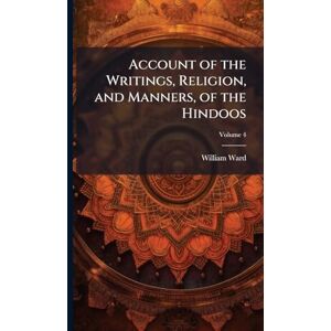 Ward, William Account of the Writings, Religion, and Manners, of the Hindoos Ward, William Account of the Writings, Religion, and Manners, of the Hindoos