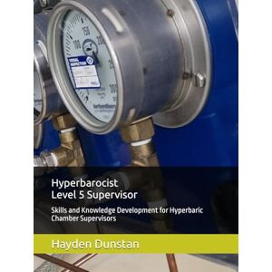 Dunstan, Hayden Hyperbarocist- Level 5 Supervisor: Skills and Knowledge Development for Hyperbaric Chamber Supervisors (Hyperbarocist Wellness & Complementary ... of Hyperbaric Oxygen Therapy (HBOT)) Dunstan, Hayden Hyperbarocist- Level 5 Supervisor: Skills and Knowledge Development for Hyperbaric Chamber Supervisors (Hyperbarocist Wellness & Complementary ... of Hyperbaric Oxygen Therapy (HBOT))