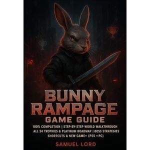 Lord, Samuel Bunny Rampage Game Guide: 100% Completion Step-by-Step World Walkthrough All 24 Trophies & Platinum Roadmap Boss Strategies Shortcuts & New Game+ (PS5 + PC) Lord, Samuel Bunny Rampage Game Guide: 100% Completion Step-by-Step World Walkthrough All 24 Trophies & Platinum Roadmap Boss Strategies Shortcuts & New Game+ (PS5 + PC)