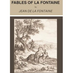 La Fontaine, Jean de Fables of La Fontaine: Allegorical Fables for Then and Now (Annotated) La Fontaine, Jean de Fables of La Fontaine: Allegorical Fables for Then and Now (Annotated)