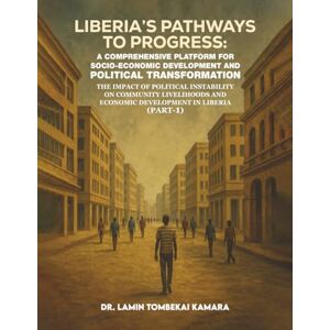 Kamara, Dr. Lamin Tombekai Liberia’s Pathways to Progress: A Comprehensive Platform for Socio-Economic Development and Political Transformation (Part-1) Kamara, Dr. Lamin Tombekai Liberia’s Pathways to Progress: A Comprehensive Platform for Socio-Economic Development and Political Transformation (Part-1)