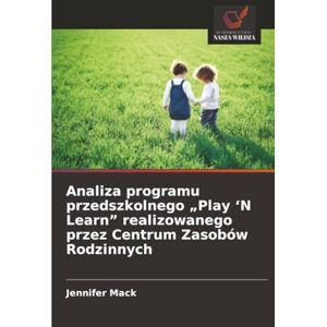 Mack, Jennifer Analiza programu przedszkolnego „Play ‘N Learn” realizowanego przez Centrum Zasobów Rodzinnych Mack, Jennifer Analiza programu przedszkolnego „Play ‘N Learn” realizowanego przez Centrum Zasobów Rodzinnych