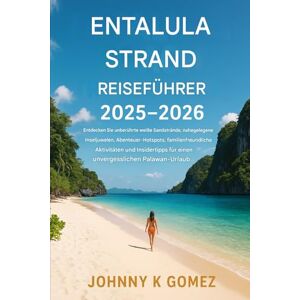 Gomez, Johnny K Reiseführer für Entalula Beach 2025–2026: Entdecken Sie unberührte weiße Sandstrände, Inseljuwelen in der Nähe, Abenteuer-Hotspots, ... für einen unvergesslichen Palawan-Urlaub Gomez, Johnny K Reiseführer für Entalula Beach 2025–2026: Entdecken Sie unberührte weiße Sandstrände, Inseljuwelen in der Nähe, Abenteuer-Hotspots, ... für einen unvergesslichen Palawan-Urlaub