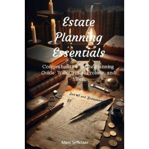 Seffelaar, Marc Estate Planning Essentials: Comprehensive Estate Planning Guide: Wills, Trusts, Probate, and More Seffelaar, Marc Estate Planning Essentials: Comprehensive Estate Planning Guide: Wills, Trusts, Probate, and More