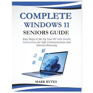BYTES, MARK COMPLETE WINDOWS 11 FOR SENIORS: Easy Steps to Set Up Your PC with Simple Instructions for Safe Communication and Internet Browsing (Tech Time With Mark) BYTES, MARK COMPLETE WINDOWS 11 FOR SENIORS: Easy Steps to Set Up Your PC with Simple Instructions for Safe Communication and Internet Browsing (Tech Time With Mark)