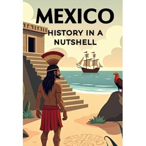 Rump, Eric Mexico History in a Nutshell: From the high civilizations of the Maya and Aztecs through colonization, independence, and revolution to the modern state (Smart Reads: Understanding the World) Rump, Eric Mexico History in a Nutshell: From the high civilizations of the Maya and Aztecs through colonization, independence, and revolution to the modern state (Smart Reads: Understanding the World)