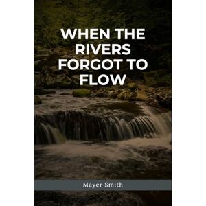 Smith, Mayer When the Rivers Forgot to Flow Smith, Mayer When the Rivers Forgot to Flow