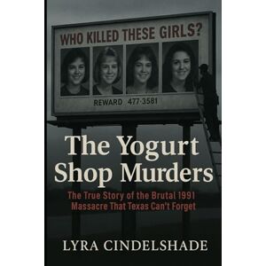 Cindelshade, Lyra The Yogurt Shop Murders: The True Story of the Brutal 1991 Massacre That T exas Can’t Forget Cindelshade, Lyra The Yogurt Shop Murders: The True Story of the Brutal 1991 Massacre That T exas Can’t Forget