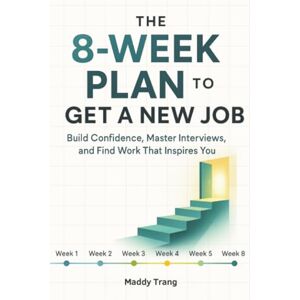 Trang, Maddy The 8-Week Plan to Get a New Job: Build Confidence, Master Interviews, and Find Work That Inspires You Trang, Maddy The 8-Week Plan to Get a New Job: Build Confidence, Master Interviews, and Find Work That Inspires You