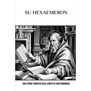 Eusebius, Leo Su Hexaemeron: Uno studio tematico degli scritti di Sant'Ambrogio Eusebius, Leo Su Hexaemeron: Uno studio tematico degli scritti di Sant'Ambrogio