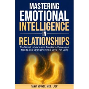 Younce, Tanya Mastering Emotional Intelligence in Relationships: The Secret to Managing Emotions, Expressing Needs, and Strengthening a Love That Lasts Younce, Tanya Mastering Emotional Intelligence in Relationships: The Secret to Managing Emotions, Expressing Needs, and Strengthening a Love That Lasts
