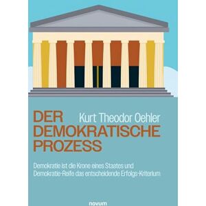 Kurt Theodor Oehler Der demokratische Prozess: Demokratie ist die Krone eines Staates und Demokratie-Reife das entscheidende Erfolgs-Kriterium Kurt Theodor Oehler Der demokratische Prozess: Demokratie ist die Krone eines Staates und Demokratie-Reife das entscheidende Erfolgs-Kriterium