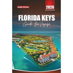 Eichel, Anne FLORIDA KEYS GUIDE DE VOYAGE 2026: De Key Largo aux plages de Key West, des routes panoramiques, des aventures en plein air et des informations locales Eichel, Anne FLORIDA KEYS GUIDE DE VOYAGE 2026: De Key Largo aux plages de Key West, des routes panoramiques, des aventures en plein air et des informations locales