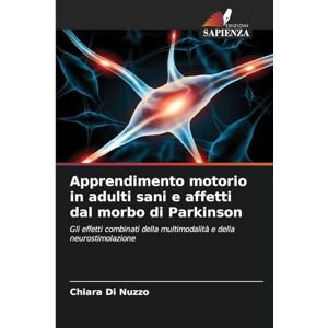 Di Nuzzo, Chiara Apprendimento motorio in adulti sani e affetti dal morbo di Parkinson: Gli effetti combinati della multimodalità e della neurostimolazione Di Nuzzo, Chiara Apprendimento motorio in adulti sani e affetti dal morbo di Parkinson: Gli effetti combinati della multimodalità e della neurostimolazione