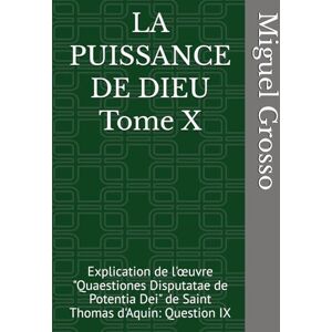 Grosso, Miguel LA PUISSANCE DE DIEU Tome X: Explication de l'œuvre "Quaestiones Disputatae de Potentia Dei" de Saint Thomas d'Aquin: Question IX (La Sagesse thomiste : Réflexions sur la Puissance de Dieu) Grosso, Miguel LA PUISSANCE DE DIEU Tome X: Explication de l'œuvre "Quaestiones Disputatae de Potentia Dei" de Saint Thomas d'Aquin: Question IX (La Sagesse thomiste : Réflexions sur la Puissance de Dieu)