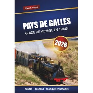 Travers, Ethan L. PAYS DE GALLES GUIDE DE VOYAGE EN TRAIN 2026: Explorez les voyages en train panoramiques, les villes historiques, les châteaux et les routes côtières à travers le Royaume-Uni Travers, Ethan L. PAYS DE GALLES GUIDE DE VOYAGE EN TRAIN 2026: Explorez les voyages en train panoramiques, les villes historiques, les châteaux et les routes côtières à travers le Royaume-Uni