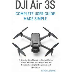 Drake, Samuel DJI Air 3S Complete User Guide Made Simple: A Step-by-Step Manual to Master Flight, Camera Settings, Smart Features, and Troubleshooting for Beginners and Hobbyists Drake, Samuel DJI Air 3S Complete User Guide Made Simple: A Step-by-Step Manual to Master Flight, Camera Settings, Smart Features, and Troubleshooting for Beginners and Hobbyists
