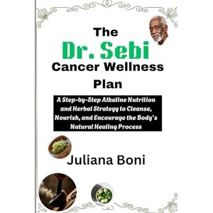 Boni, Juliana The Dr. Sebi Cancer Wellness Plan: A Step-by-Step Alkaline Nutrition and Herbal Strategy to Cleanse, Nourish, and Encourage the Body’s Natural Healing Process Boni, Juliana The Dr. Sebi Cancer Wellness Plan: A Step-by-Step Alkaline Nutrition and Herbal Strategy to Cleanse, Nourish, and Encourage the Body’s Natural Healing Process