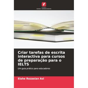 Rezaeian Asl, Elahe Criar tarefas de escrita interactiva para cursos de preparação para o IELTS: Um guia prático para educadores Rezaeian Asl, Elahe Criar tarefas de escrita interactiva para cursos de preparação para o IELTS: Um guia prático para educadores