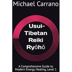 Carrano, Michael James Usui-Tibetan Reiki Ryōhō: A Comprehensive Guide to Modern Energy Healing, Level 1 Carrano, Michael James Usui-Tibetan Reiki Ryōhō: A Comprehensive Guide to Modern Energy Healing, Level 1