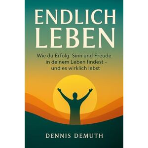 Demuth, Dennis ENDLICH LEBEN: Wie du Erfolg, Sinn und Freude in deinem Leben findest und es wirklich lebst Demuth, Dennis ENDLICH LEBEN: Wie du Erfolg, Sinn und Freude in deinem Leben findest und es wirklich lebst