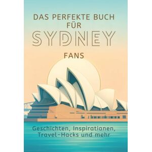 Krüger, Alexander Das perfekte Buch für Sydney-Fans: Geschichten, Inspirationen, Travel-Hacks und mehr Krüger, Alexander Das perfekte Buch für Sydney-Fans: Geschichten, Inspirationen, Travel-Hacks und mehr