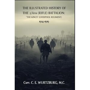 WURTZBURG (M.C.), Capt. C. E. THE ILLUSTRATED HISTORY OF THE 2/6th (RIFLE) BATTALION: "THE KING'S" (LIVERPOOL REGIMENT) 1914-1919 WURTZBURG (M.C.), Capt. C. E. THE ILLUSTRATED HISTORY OF THE 2/6th (RIFLE) BATTALION: "THE KING'S" (LIVERPOOL REGIMENT) 1914-1919