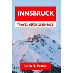 H. Penner, Karen INNSBRUCK TRAVEL GUIDE 2025-2026: A practical travel companion featuring top attractions, historic sites and local tips for exploring Axams, Völs and more like never before H. Penner, Karen INNSBRUCK TRAVEL GUIDE 2025-2026: A practical travel companion featuring top attractions, historic sites and local tips for exploring Axams, Völs and more like never before