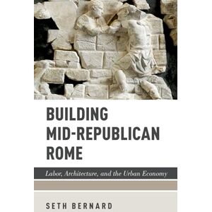 Bernard Building Mid-Republican Rome: Labor, Architecture, and the Urban Economy Bernard Building Mid-Republican Rome: Labor, Architecture, and the Urban Economy