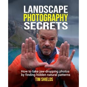 Shields, Tim Landscape Photography Secrets: How to take jaw-dropping photos by finding hidden natural patterns Shields, Tim Landscape Photography Secrets: How to take jaw-dropping photos by finding hidden natural patterns