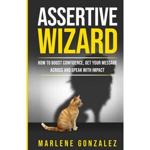 Gonzalez, Marlene Assertive Wizard: How to Boost Confidence, Get Your Message Across and Speak With Impact (Leadership Wizard Series) Gonzalez, Marlene Assertive Wizard: How to Boost Confidence, Get Your Message Across and Speak With Impact (Leadership Wizard Series)