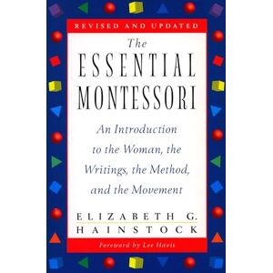 Hainstock, Elizabeth G. The Essential Montessori: An Introduction to the Woman, the Writings, the Method, and the Movement Hainstock, Elizabeth G. The Essential Montessori: An Introduction to the Woman, the Writings, the Method, and the Movement
