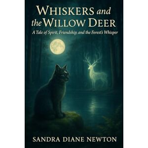 Newton M.A., Sandra Diane Whiskers and the Willow Deer: A Tale of Spirit, Friendship, and the Forest's Whisper Newton M.A., Sandra Diane Whiskers and the Willow Deer: A Tale of Spirit, Friendship, and the Forest's Whisper