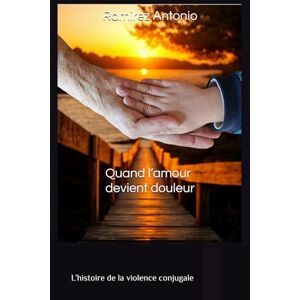 Ramirez, Antonio Quand l’amour devient douleur: L’histoire de la violence conjugale Ramirez, Antonio Quand l’amour devient douleur: L’histoire de la violence conjugale