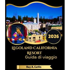 Catlin, Ray A. Legoland California Resort Guida di viaggio 2026 Catlin, Ray A. Legoland California Resort Guida di viaggio 2026