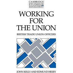 Kelly, John Working for the Union: British Trade Union Officers: 22 (Cambridge Studies in Management, Series Number 22) Kelly, John Working for the Union: British Trade Union Officers: 22 (Cambridge Studies in Management, Series Number 22)