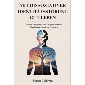 Calloway, Maren MIT DISSOZIATIVER IDENTITÄTSSTÖRUNG GUT LEBEN: Heilung, Integration und Alltagsresilienz für Überlebende komplexer Traumata Calloway, Maren MIT DISSOZIATIVER IDENTITÄTSSTÖRUNG GUT LEBEN: Heilung, Integration und Alltagsresilienz für Überlebende komplexer Traumata