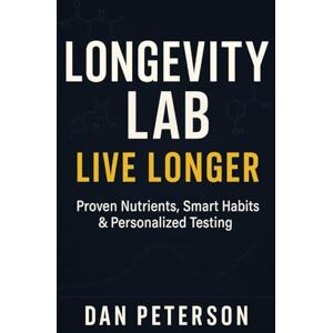 Peterson, Dan Longevity Lab : Live Longer: Live Longer: Proven Nutrients, Smarter Habits, and Personalized Testing Peterson, Dan Longevity Lab : Live Longer: Live Longer: Proven Nutrients, Smarter Habits, and Personalized Testing