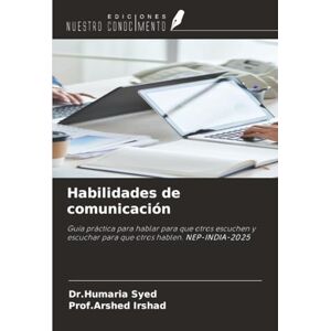 Syed, Dr.Humaria Habilidades de comunicación: Guía práctica para hablar para que otros escuchen y escuchar para que otros hablen. NEP-INDIA-2025 Syed, Dr.Humaria Habilidades de comunicación: Guía práctica para hablar para que otros escuchen y escuchar para que otros hablen. NEP-INDIA-2025