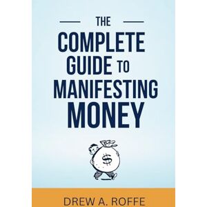 Roffe, Drew A. The Complete Guide To Manifesting Money: The Science-Based System for Creating Wealth Through Consciousness (Law Of Assumption Mastery Series) Roffe, Drew A. The Complete Guide To Manifesting Money: The Science-Based System for Creating Wealth Through Consciousness (Law Of Assumption Mastery Series)