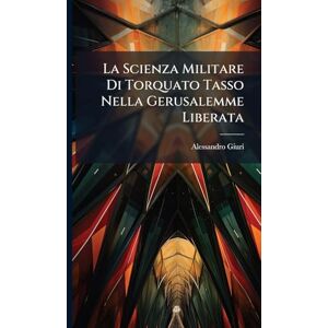 Giuri, Alessandro La Scienza Militare Di Torquato Tasso Nella Gerusalemme Liberata Giuri, Alessandro La Scienza Militare Di Torquato Tasso Nella Gerusalemme Liberata