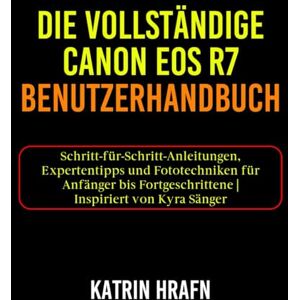 Hrafn, Katrin Die vollständige Canon EOS R7 Benutzerhandbuch: Schritt-für-Schritt-Anleitungen, Expertentipps und Fototechniken für Anfänger bis Fortgeschrittene Inspiriert von Kyra Sänger Hrafn, Katrin Die vollständige Canon EOS R7 Benutzerhandbuch: Schritt-für-Schritt-Anleitungen, Expertentipps und Fototechniken für Anfänger bis Fortgeschrittene Inspiriert von Kyra Sänger