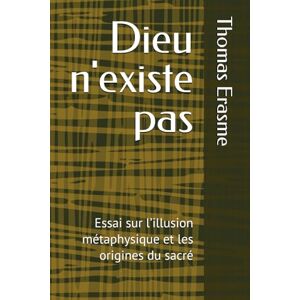 Erasme, Thomas Dieu n'existe pas: Essai sur l’illusion métaphysique et les origines du sacré Erasme, Thomas Dieu n'existe pas: Essai sur l’illusion métaphysique et les origines du sacré