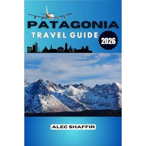 Shaffir, Alec PATAGONIA TRAVEL GUIDE 2026: What the Mountains Never Say Aloud, A Journey Through Silence and Stone Shaffir, Alec PATAGONIA TRAVEL GUIDE 2026: What the Mountains Never Say Aloud, A Journey Through Silence and Stone