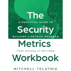 Telatnik, Mitchell The Security Metrics Workbook: A Practical Guide to Building a Metrics Program That Actually Matters Telatnik, Mitchell The Security Metrics Workbook: A Practical Guide to Building a Metrics Program That Actually Matters