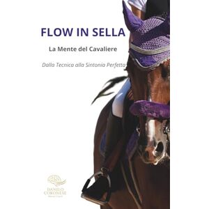 Coronese, Danilo FLOW IN SELLA La mente del Cavaliere: Dalla tecnica alla sintonia Perfetta ("NEUROPERFORMANCE" La collana del coach per l'eccellenza sportiva) Coronese, Danilo FLOW IN SELLA La mente del Cavaliere: Dalla tecnica alla sintonia Perfetta ("NEUROPERFORMANCE" La collana del coach per l'eccellenza sportiva)