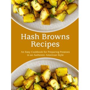 Press, BookSumo Hash Browns Recipes: An Easy Cookbook for Preparing Potatoes in an Authentic American Style Press, BookSumo Hash Browns Recipes: An Easy Cookbook for Preparing Potatoes in an Authentic American Style