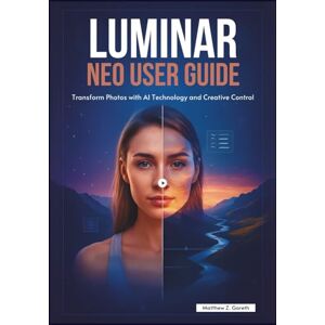 Z. Gareth, Matthew LUMINAR NEO USER GUIDE: Transform Photos with AI Technology and Creative Control Z. Gareth, Matthew LUMINAR NEO USER GUIDE: Transform Photos with AI Technology and Creative Control