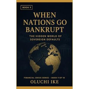 Ike, Oluchi When Nations Go Bankrupt: The Hidden World of Sovereign Defaults (Financial Crisis Series) Ike, Oluchi When Nations Go Bankrupt: The Hidden World of Sovereign Defaults (Financial Crisis Series)